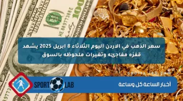 سعر الذهب في الأردن اليوم الثلاثاء 8 أبريل 2025 يشهد قفزة مفاجئة وتغيرات ملحوظة بالسوق